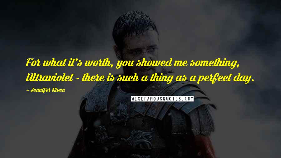 Jennifer Niven Quotes: For what it's worth, you showed me something, Ultraviolet - there is such a thing as a perfect day.