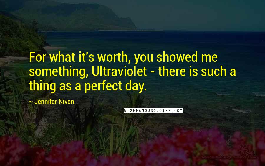 Jennifer Niven Quotes: For what it's worth, you showed me something, Ultraviolet - there is such a thing as a perfect day.