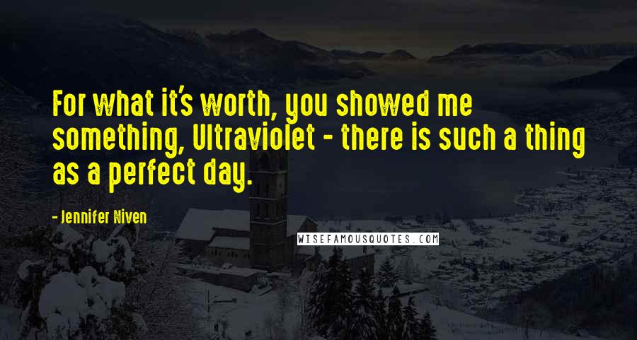 Jennifer Niven Quotes: For what it's worth, you showed me something, Ultraviolet - there is such a thing as a perfect day.
