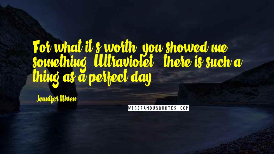 Jennifer Niven Quotes: For what it's worth, you showed me something, Ultraviolet - there is such a thing as a perfect day.