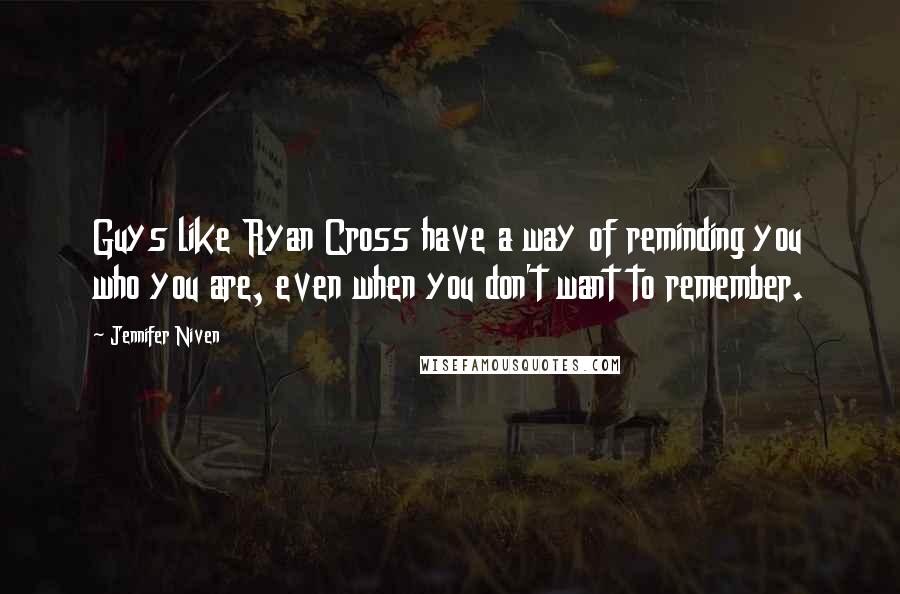 Jennifer Niven Quotes: Guys like Ryan Cross have a way of reminding you who you are, even when you don't want to remember.