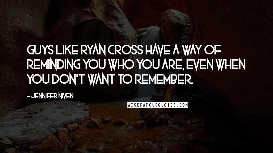 Jennifer Niven Quotes: Guys like Ryan Cross have a way of reminding you who you are, even when you don't want to remember.