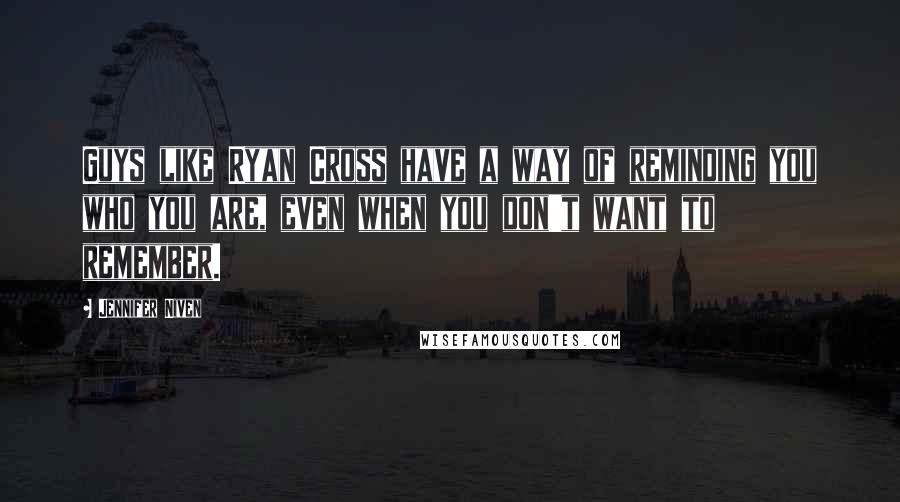 Jennifer Niven Quotes: Guys like Ryan Cross have a way of reminding you who you are, even when you don't want to remember.