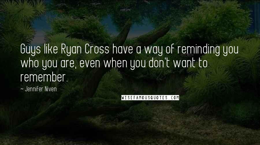 Jennifer Niven Quotes: Guys like Ryan Cross have a way of reminding you who you are, even when you don't want to remember.