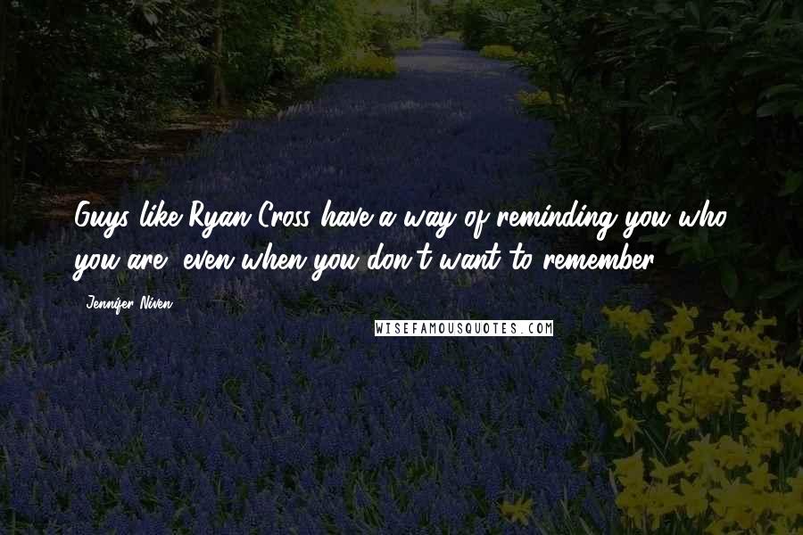 Jennifer Niven Quotes: Guys like Ryan Cross have a way of reminding you who you are, even when you don't want to remember.