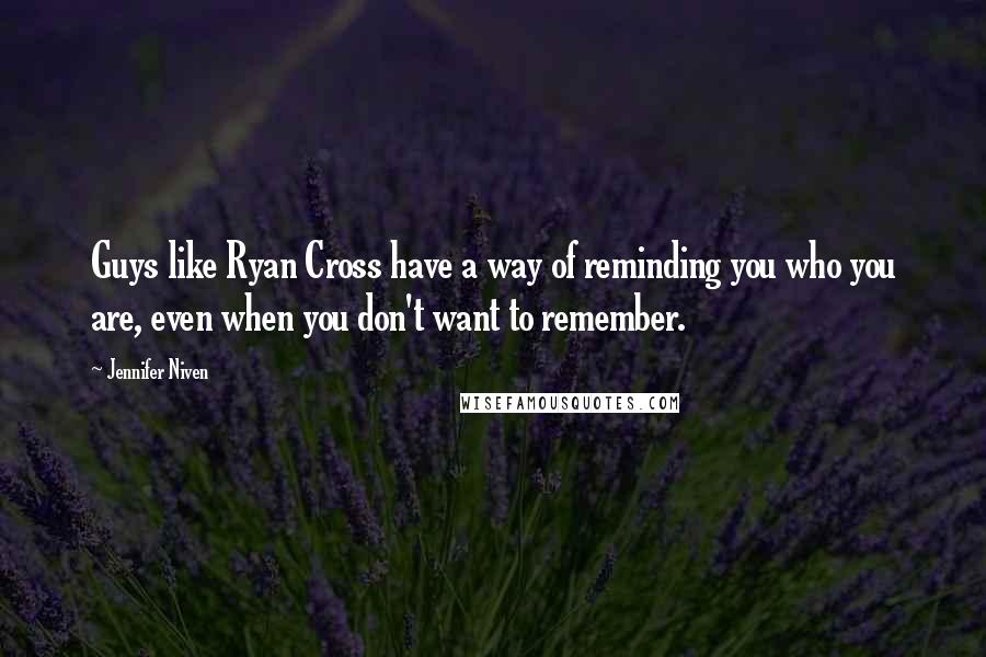 Jennifer Niven Quotes: Guys like Ryan Cross have a way of reminding you who you are, even when you don't want to remember.
