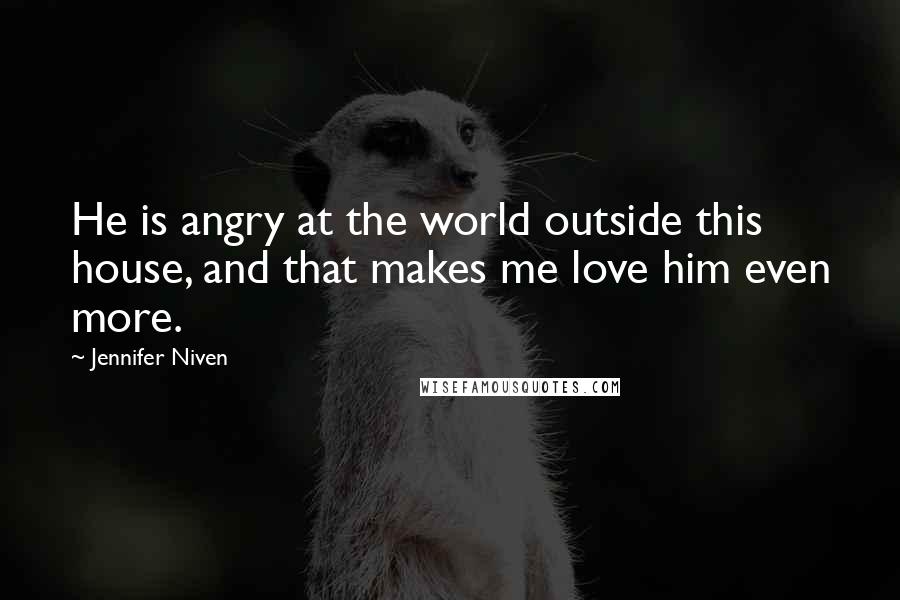 Jennifer Niven Quotes: He is angry at the world outside this house, and that makes me love him even more.