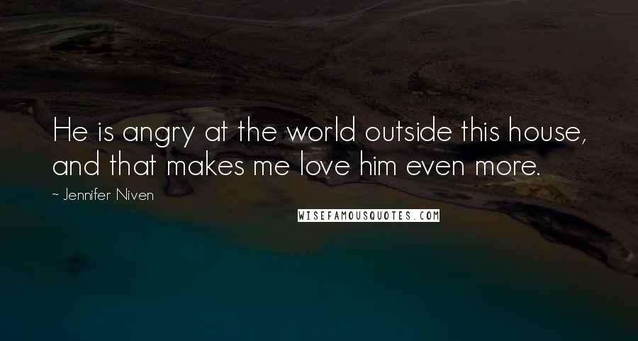 Jennifer Niven Quotes: He is angry at the world outside this house, and that makes me love him even more.