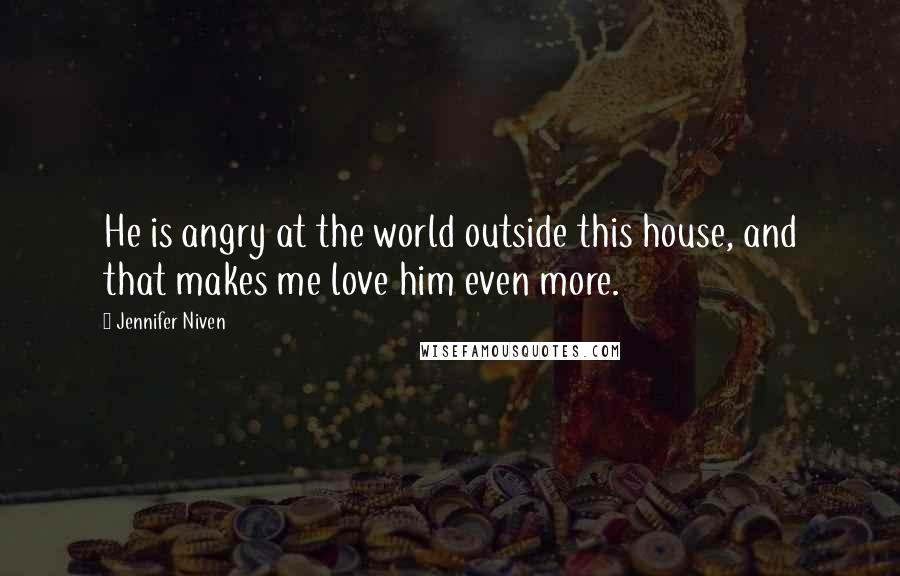 Jennifer Niven Quotes: He is angry at the world outside this house, and that makes me love him even more.