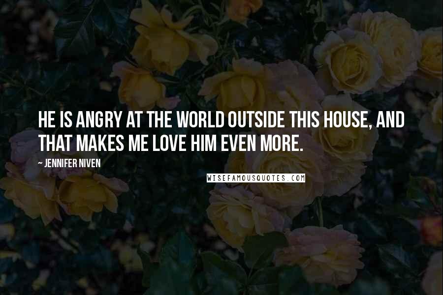 Jennifer Niven Quotes: He is angry at the world outside this house, and that makes me love him even more.