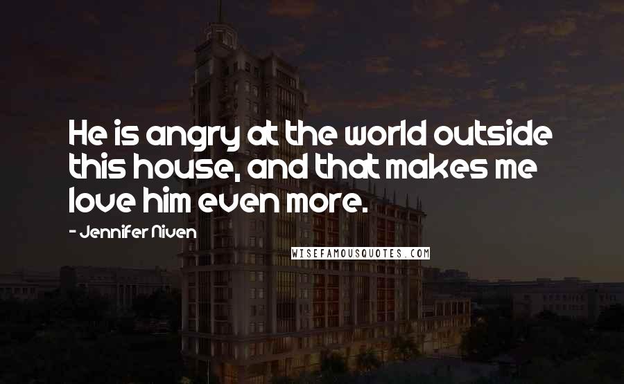 Jennifer Niven Quotes: He is angry at the world outside this house, and that makes me love him even more.