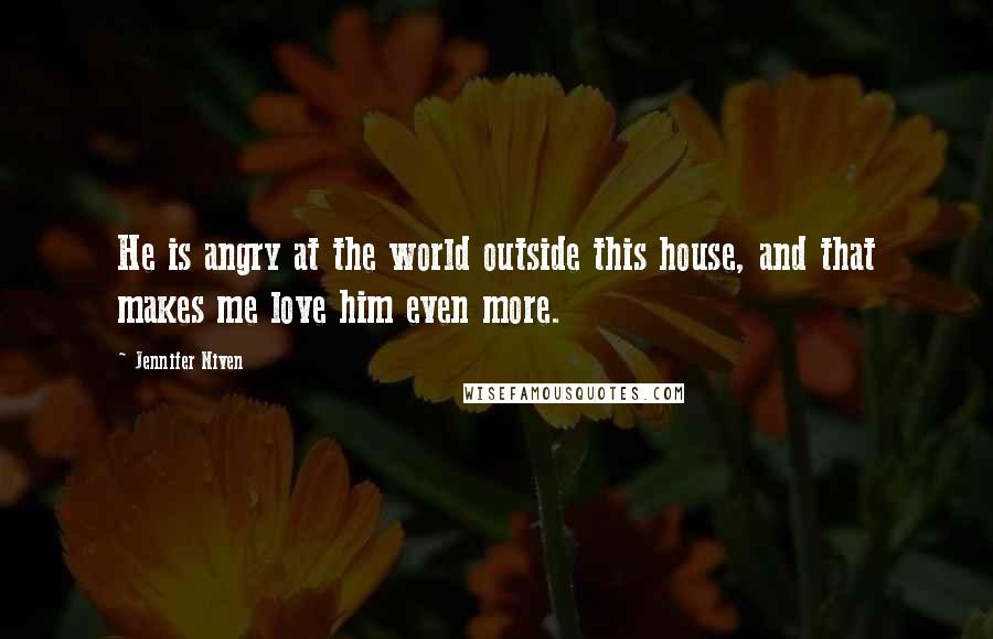 Jennifer Niven Quotes: He is angry at the world outside this house, and that makes me love him even more.