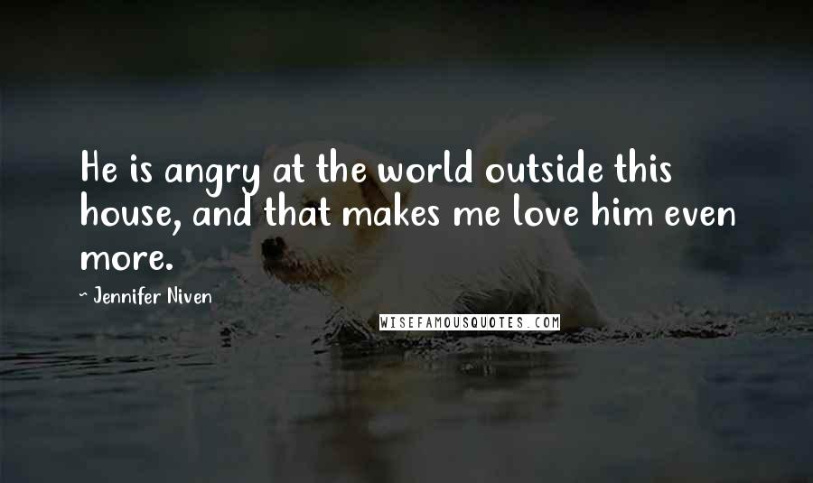 Jennifer Niven Quotes: He is angry at the world outside this house, and that makes me love him even more.