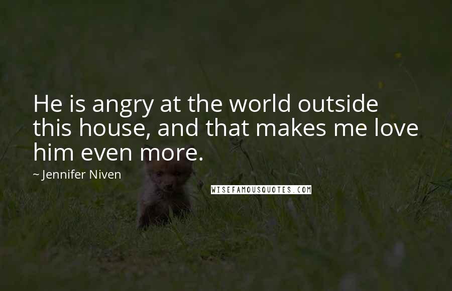 Jennifer Niven Quotes: He is angry at the world outside this house, and that makes me love him even more.