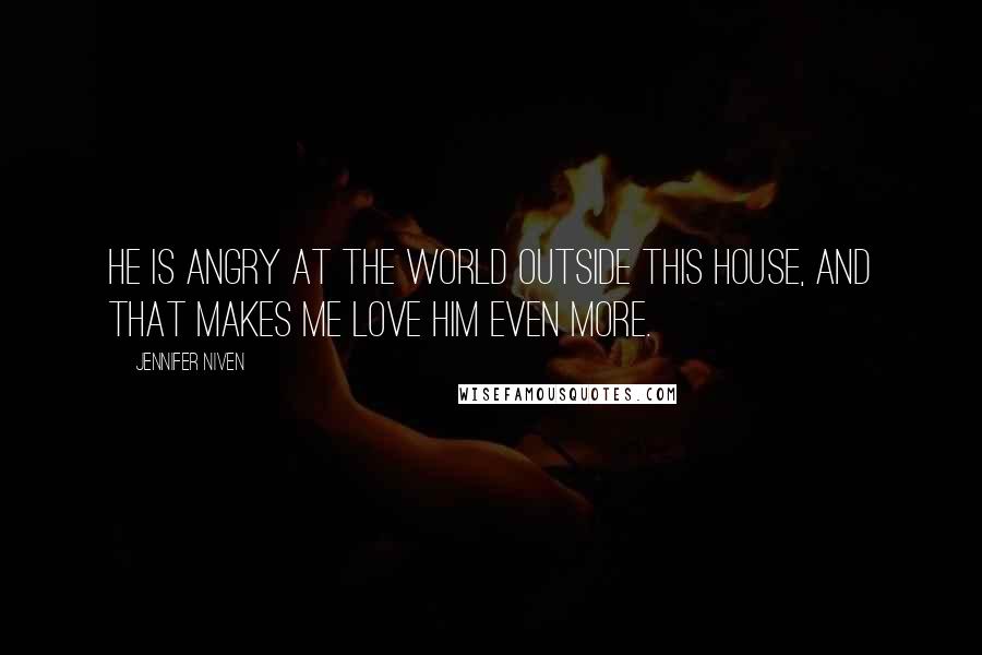 Jennifer Niven Quotes: He is angry at the world outside this house, and that makes me love him even more.