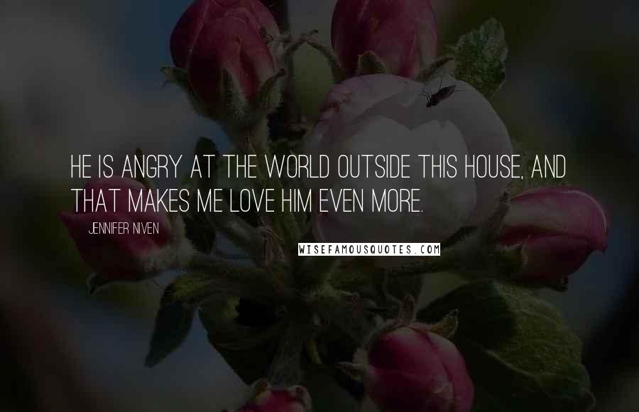 Jennifer Niven Quotes: He is angry at the world outside this house, and that makes me love him even more.