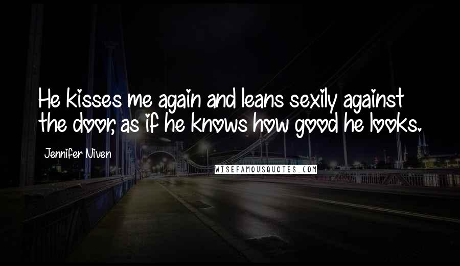 Jennifer Niven Quotes: He kisses me again and leans sexily against the door, as if he knows how good he looks.