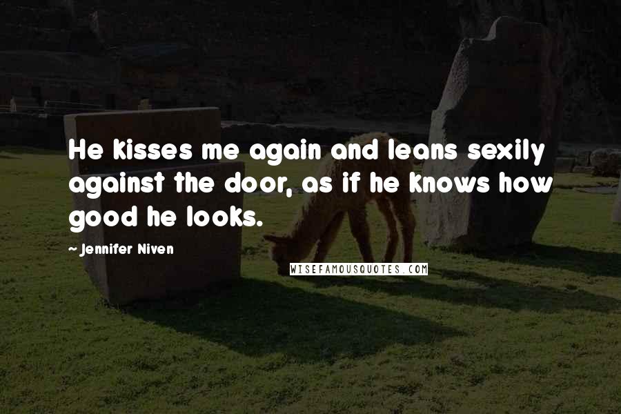 Jennifer Niven Quotes: He kisses me again and leans sexily against the door, as if he knows how good he looks.