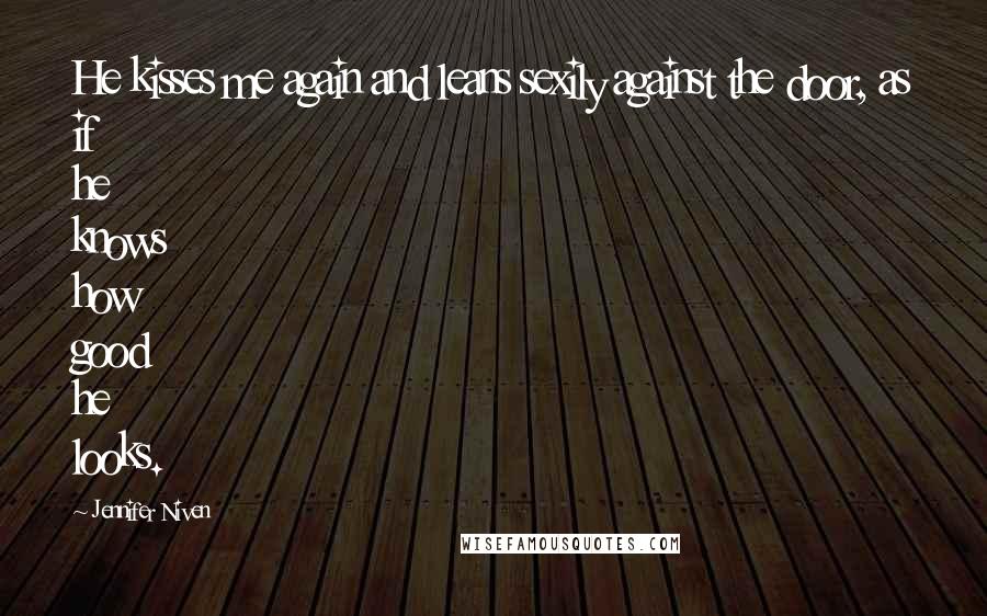 Jennifer Niven Quotes: He kisses me again and leans sexily against the door, as if he knows how good he looks.