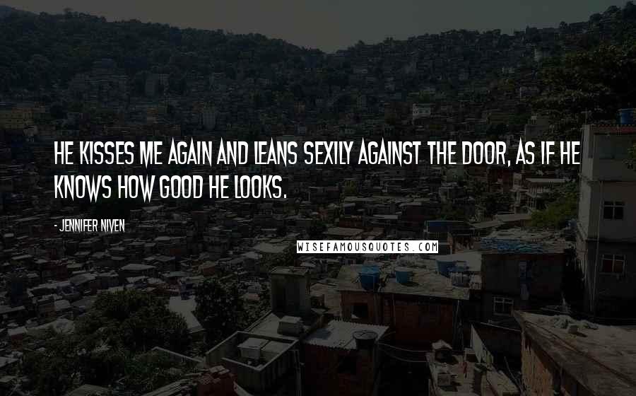 Jennifer Niven Quotes: He kisses me again and leans sexily against the door, as if he knows how good he looks.