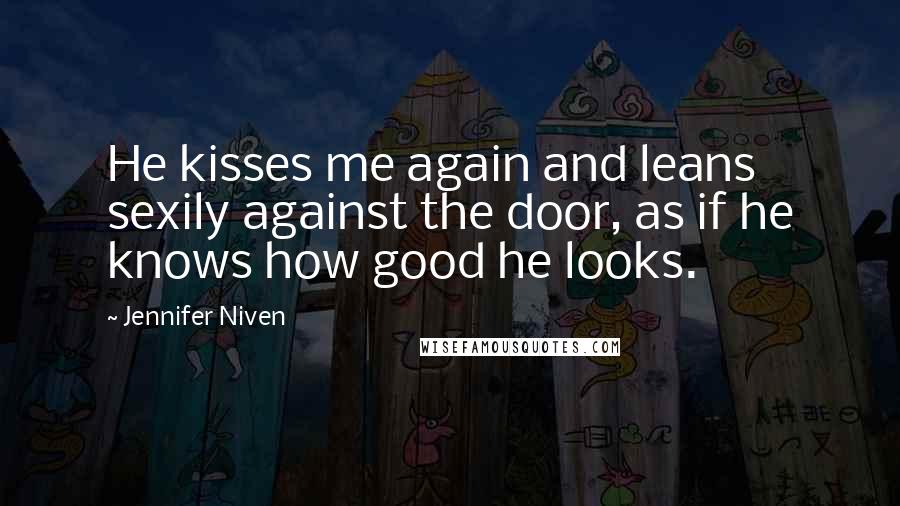 Jennifer Niven Quotes: He kisses me again and leans sexily against the door, as if he knows how good he looks.