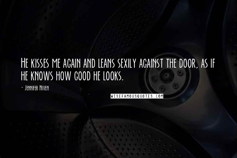 Jennifer Niven Quotes: He kisses me again and leans sexily against the door, as if he knows how good he looks.