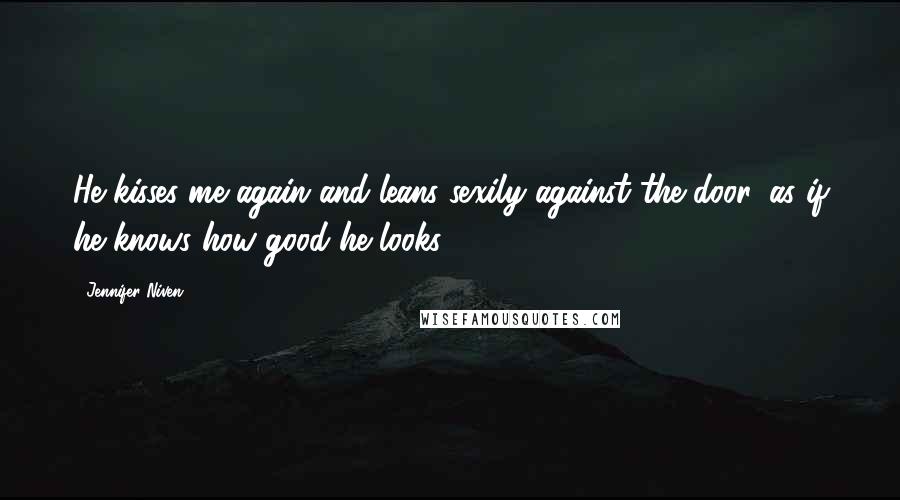 Jennifer Niven Quotes: He kisses me again and leans sexily against the door, as if he knows how good he looks.