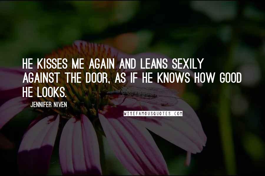 Jennifer Niven Quotes: He kisses me again and leans sexily against the door, as if he knows how good he looks.
