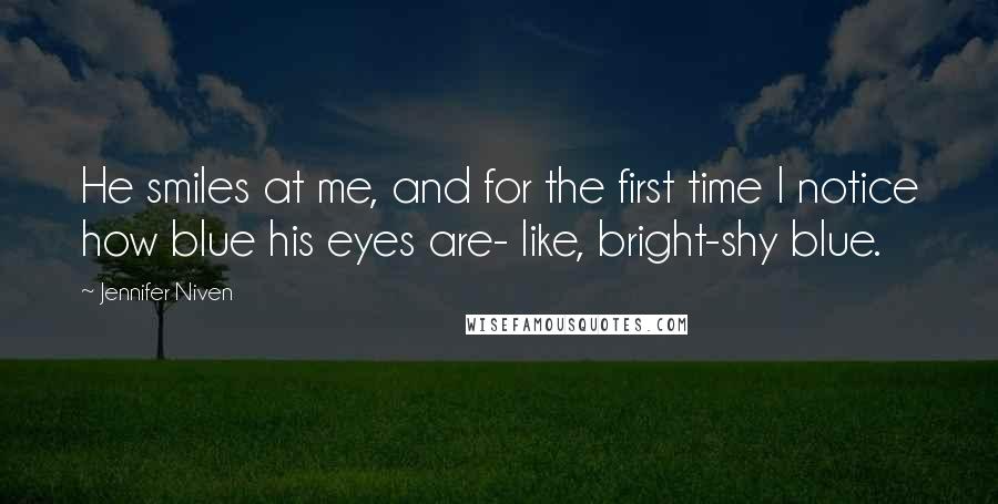 Jennifer Niven Quotes: He smiles at me, and for the first time I notice how blue his eyes are- like, bright-shy blue.