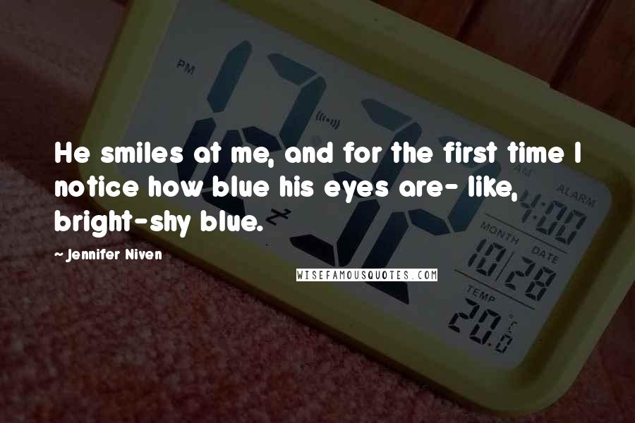 Jennifer Niven Quotes: He smiles at me, and for the first time I notice how blue his eyes are- like, bright-shy blue.