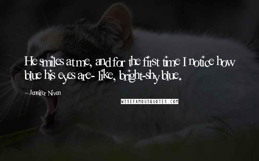 Jennifer Niven Quotes: He smiles at me, and for the first time I notice how blue his eyes are- like, bright-shy blue.