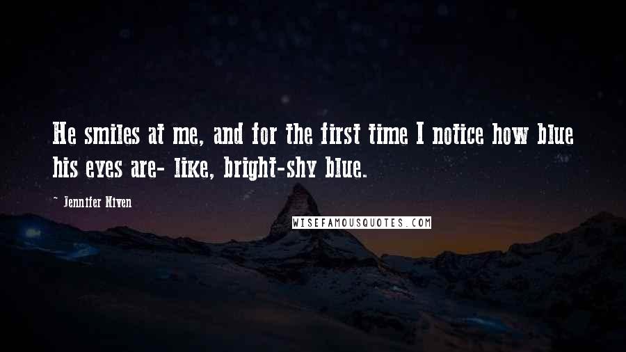 Jennifer Niven Quotes: He smiles at me, and for the first time I notice how blue his eyes are- like, bright-shy blue.