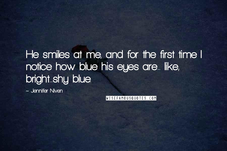 Jennifer Niven Quotes: He smiles at me, and for the first time I notice how blue his eyes are- like, bright-shy blue.