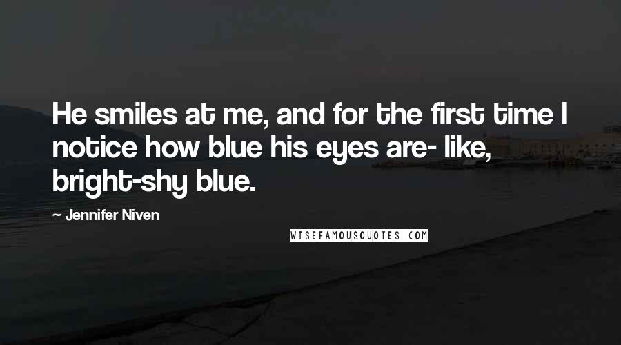 Jennifer Niven Quotes: He smiles at me, and for the first time I notice how blue his eyes are- like, bright-shy blue.