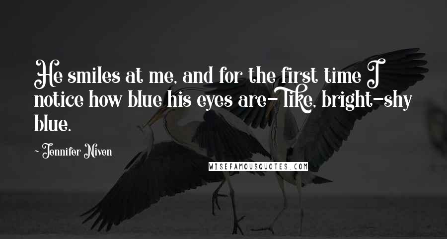 Jennifer Niven Quotes: He smiles at me, and for the first time I notice how blue his eyes are- like, bright-shy blue.