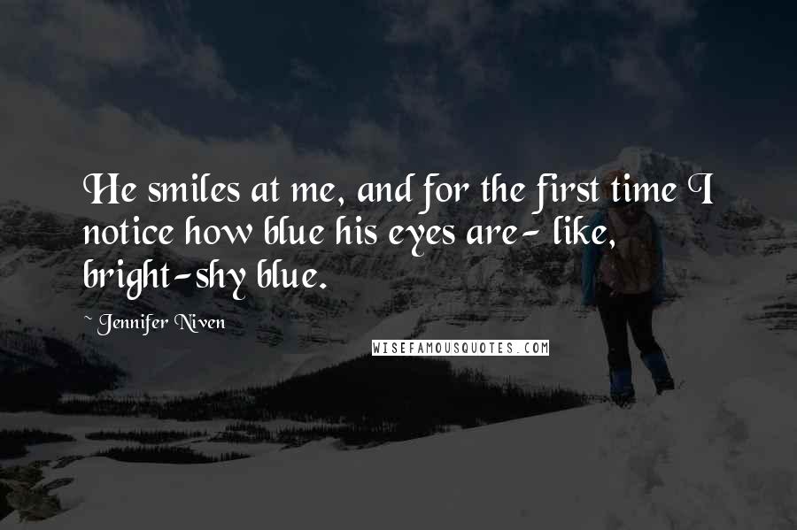 Jennifer Niven Quotes: He smiles at me, and for the first time I notice how blue his eyes are- like, bright-shy blue.