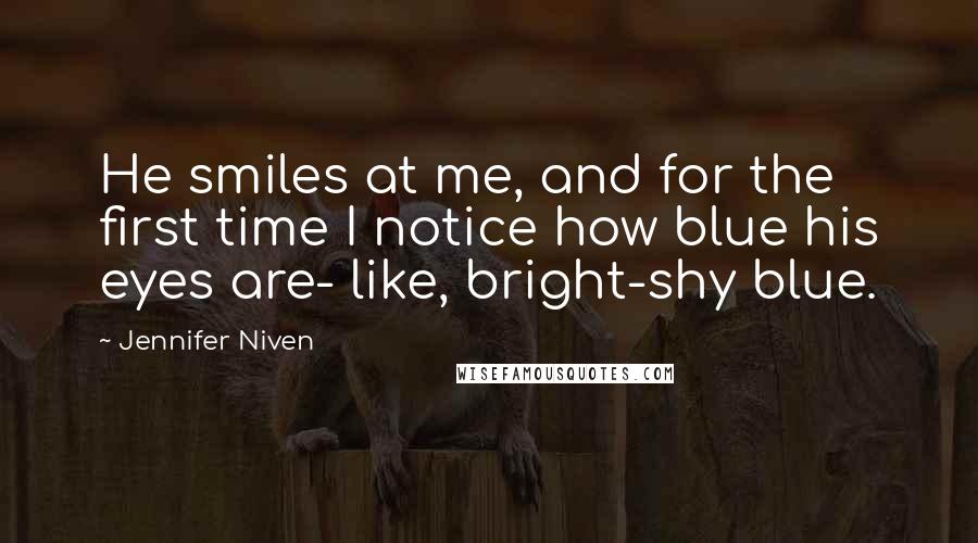 Jennifer Niven Quotes: He smiles at me, and for the first time I notice how blue his eyes are- like, bright-shy blue.