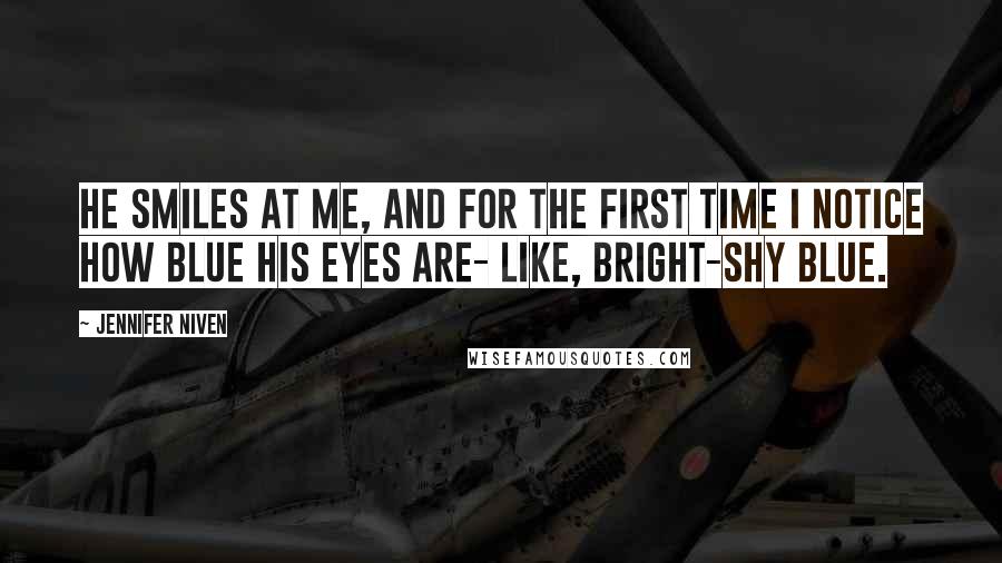 Jennifer Niven Quotes: He smiles at me, and for the first time I notice how blue his eyes are- like, bright-shy blue.