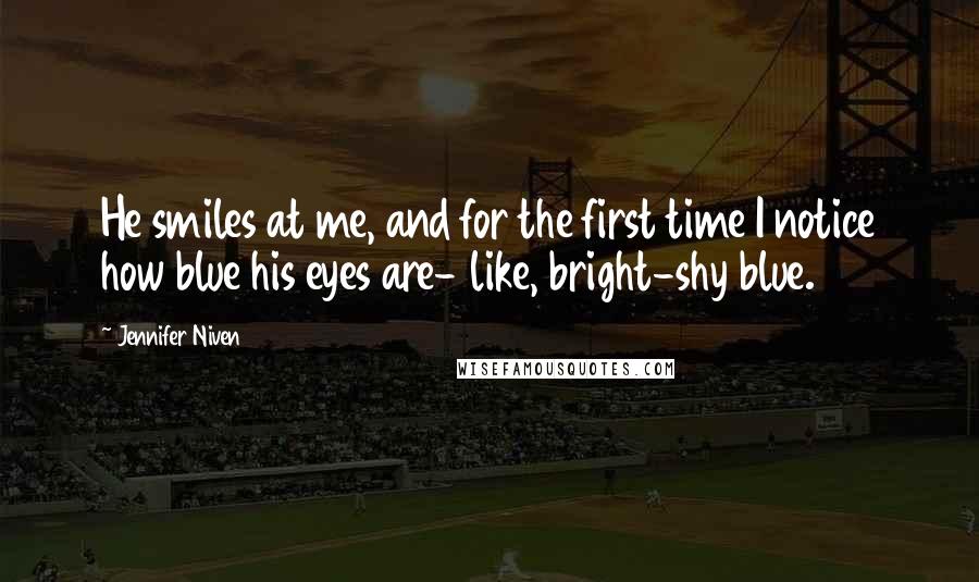 Jennifer Niven Quotes: He smiles at me, and for the first time I notice how blue his eyes are- like, bright-shy blue.