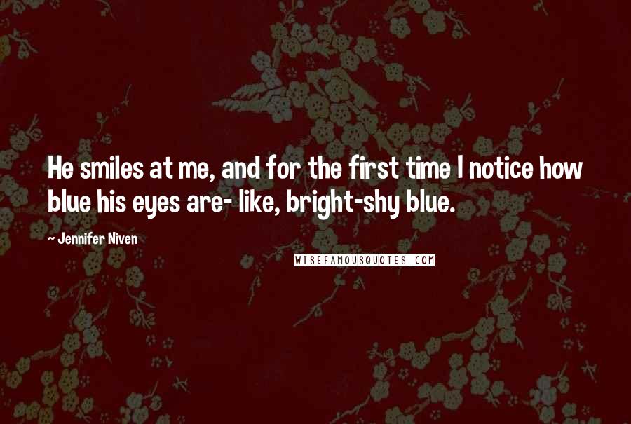 Jennifer Niven Quotes: He smiles at me, and for the first time I notice how blue his eyes are- like, bright-shy blue.