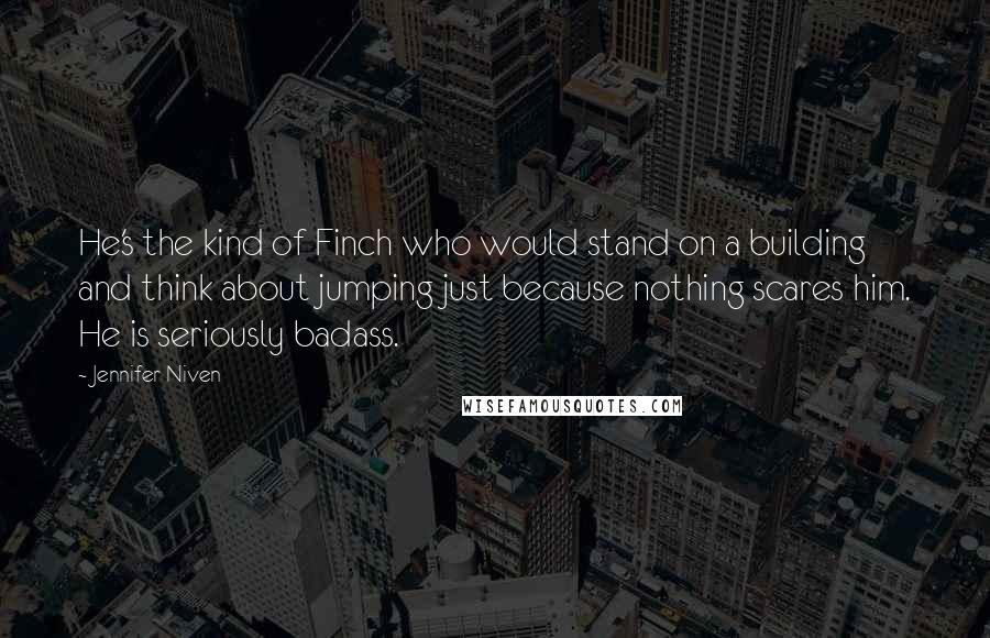 Jennifer Niven Quotes: He's the kind of Finch who would stand on a building and think about jumping just because nothing scares him. He is seriously badass.