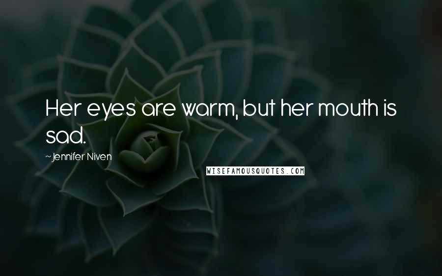 Jennifer Niven Quotes: Her eyes are warm, but her mouth is sad.