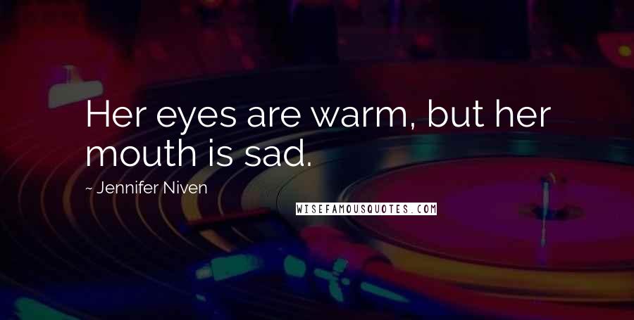 Jennifer Niven Quotes: Her eyes are warm, but her mouth is sad.