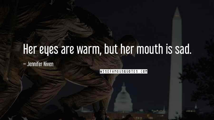 Jennifer Niven Quotes: Her eyes are warm, but her mouth is sad.