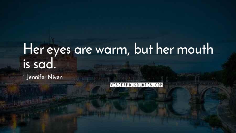 Jennifer Niven Quotes: Her eyes are warm, but her mouth is sad.