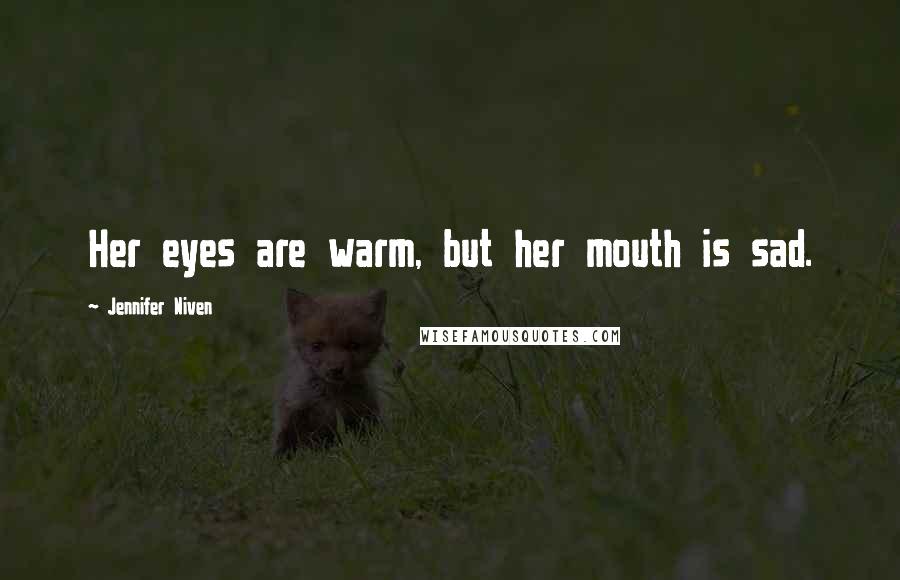 Jennifer Niven Quotes: Her eyes are warm, but her mouth is sad.