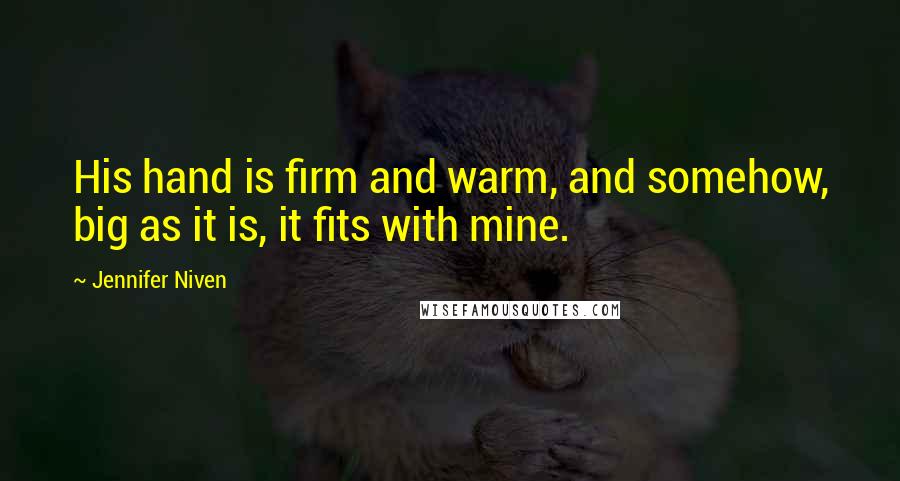 Jennifer Niven Quotes: His hand is firm and warm, and somehow, big as it is, it fits with mine.