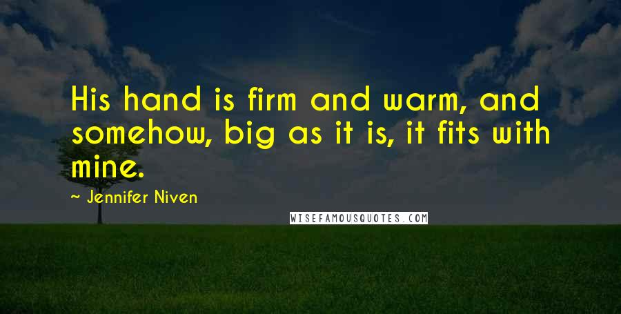 Jennifer Niven Quotes: His hand is firm and warm, and somehow, big as it is, it fits with mine.