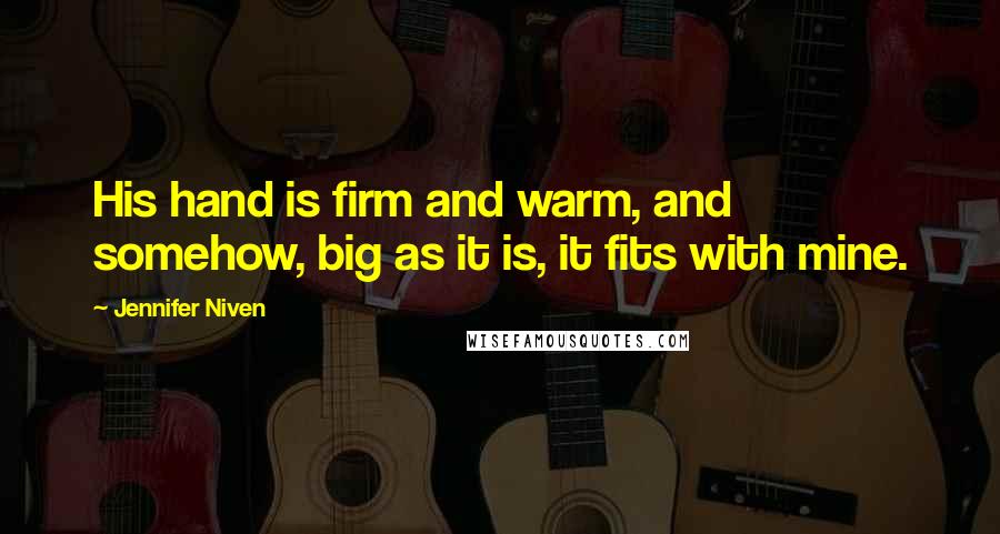 Jennifer Niven Quotes: His hand is firm and warm, and somehow, big as it is, it fits with mine.