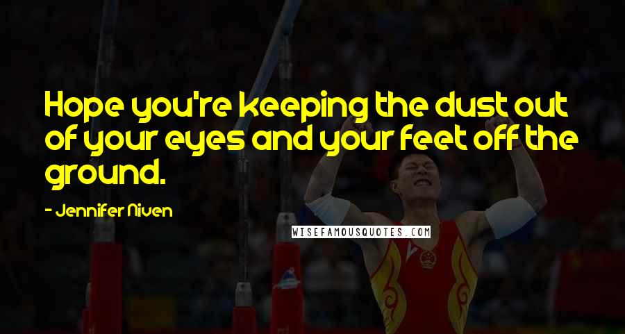 Jennifer Niven Quotes: Hope you're keeping the dust out of your eyes and your feet off the ground.